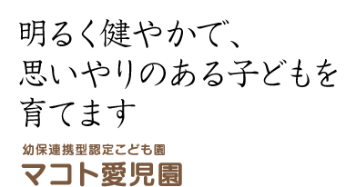 明るく健やかで、思いやりのある子どもを育てます―社会福祉法人 マコト愛児園