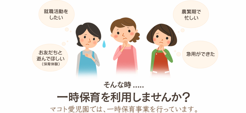 就職活動をしたい…農繁期で忙しい…お友だちと遊んでほしい（保育体験）…急用ができた…　そんな時.....一時保育を利用しませんか？マコト愛児園では、一時保育事業を行っています。