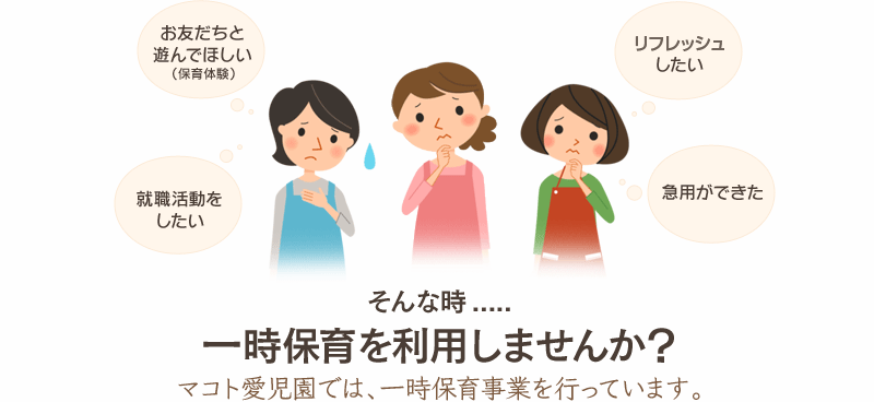 就職活動をしたい…リフレッシュしたい…お友だちと遊んでほしい（保育体験）…急用ができた…　そんな時.....一時保育を利用しませんか？マコト愛児園では、一時保育事業を行っています。